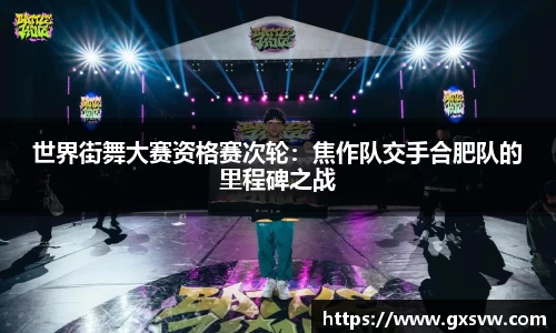 世界街舞大赛资格赛次轮：焦作队交手合肥队的里程碑之战