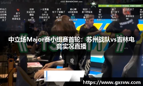 中立场Major赛小组赛首轮：苏州战队vs吉林电竞实况直播