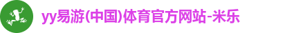 yy易游(中国)体育官方网站-米乐